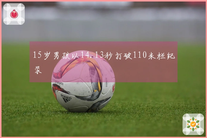15岁男孩以14.13秒打破110米栏纪录