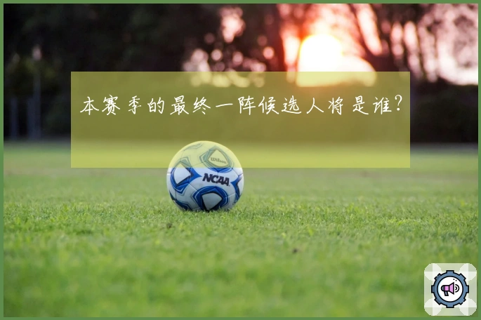 本赛季的最终一阵候选人将是谁？