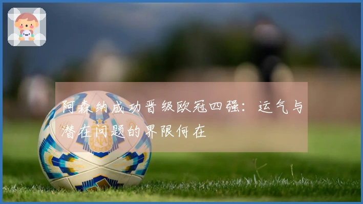 阿森纳成功晋级欧冠四强：运气与潜在问题的界限何在