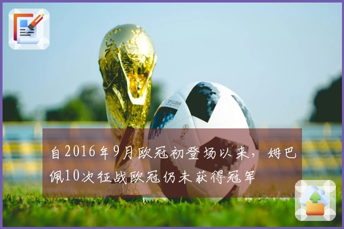 自2016年9月欧冠初登场以来，姆巴佩10次征战欧冠仍未获得冠军