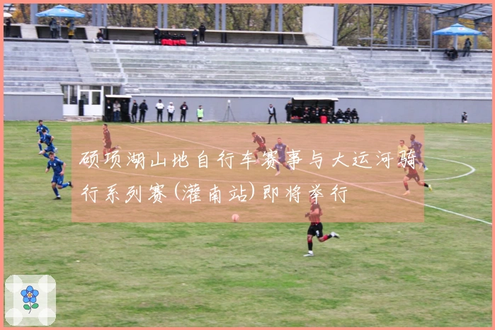 硕项湖山地自行车赛事与大运河骑行系列赛(灌南站)即将举行