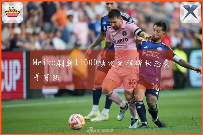 Meiko刷新11000助攻里程碑状态炙手可热