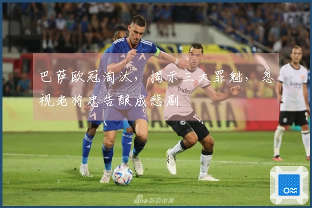巴萨欧冠淘汰，揭示三大罪魁，忽视老将忠告酿成悲剧