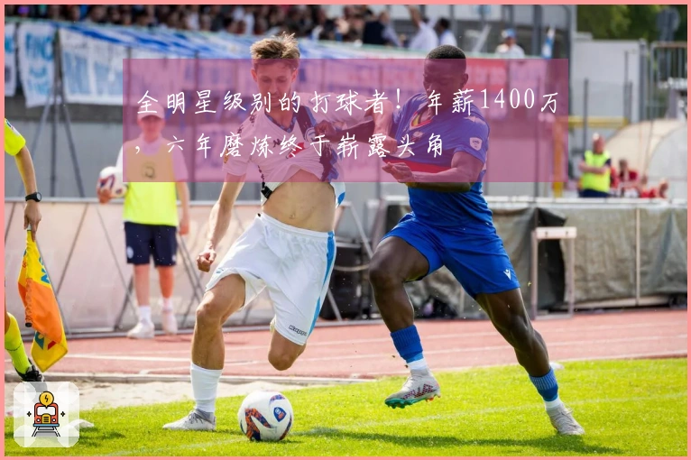 全明星级别的打球者！年薪1400万，六年磨炼终于崭露头角
