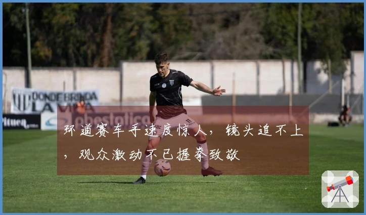 环道赛车手速度惊人，镜头追不上，观众激动不已握拳致敬