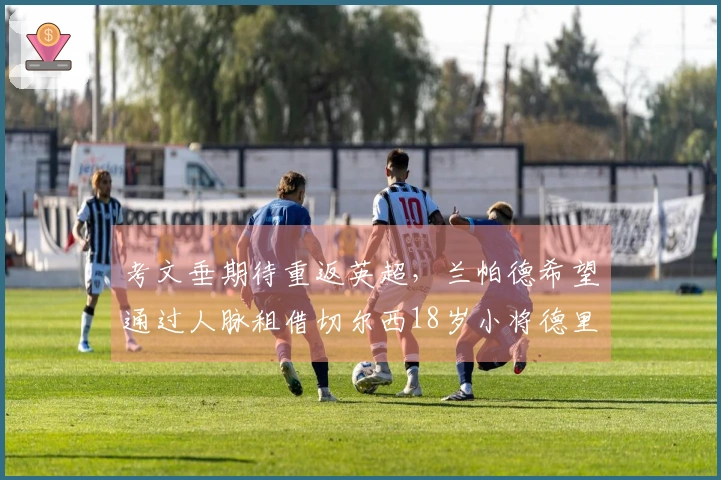 考文垂期待重返英超，兰帕德希望通过人脉租借切尔西18岁小将德里