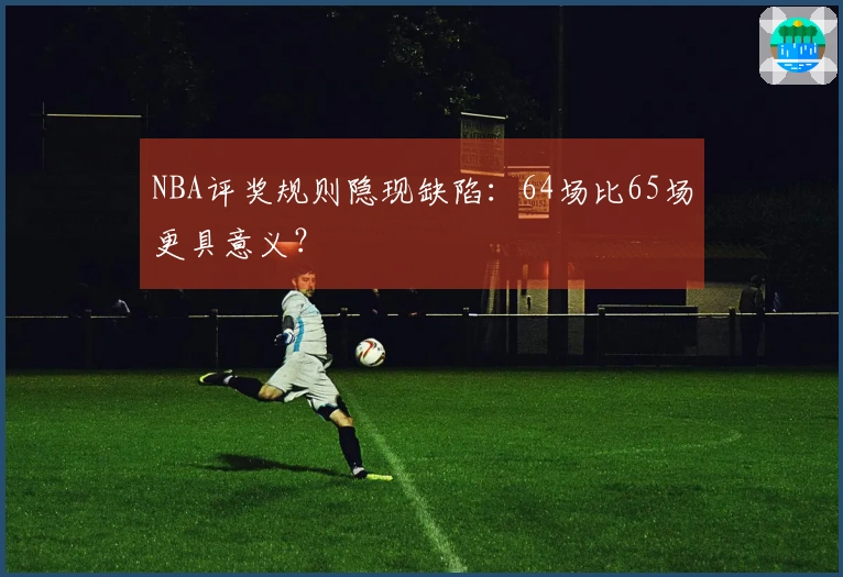 NBA评奖规则隐现缺陷:64场比65场更具意义?