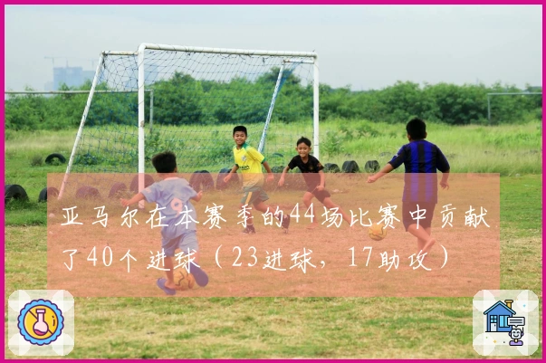 亚马尔在本赛季的44场比赛中贡献了40个进球（23进球，17助攻）
