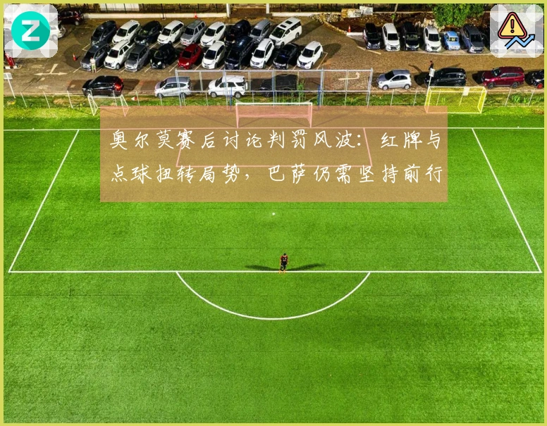 奥尔莫赛后讨论判罚风波：红牌与点球扭转局势，巴萨仍需坚持前行