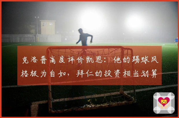 克洛普高度评价凯恩：他的踢球风格极为自如，拜仁的投资相当划算！
