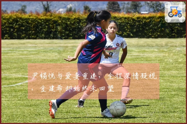 尹锡悦与爱妻重逢，全程深情凝视，金建希却始终未回望