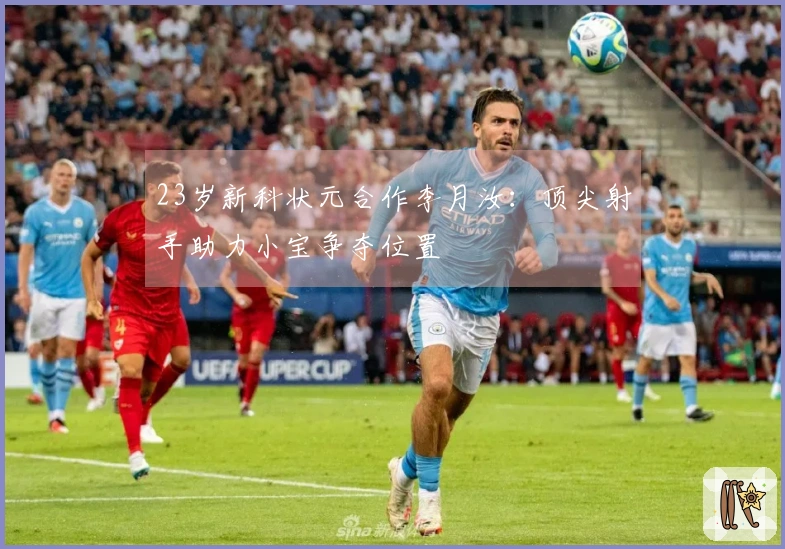 23岁新科状元合作李月汝：顶尖射手助力小宝争夺位置