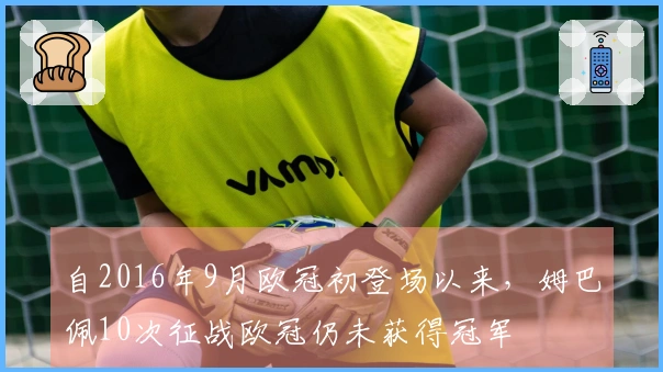 自2016年9月欧冠初登场以来，姆巴佩10次征战欧冠仍未获得冠军
