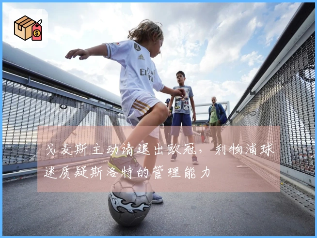 戈麦斯主动请退出欧冠，利物浦球迷质疑斯洛特的管理能力