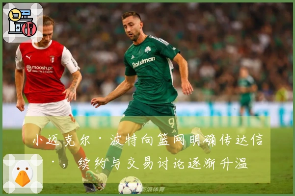 小迈克尔·波特向篮网明确传达信号，续约与交易讨论逐渐升温