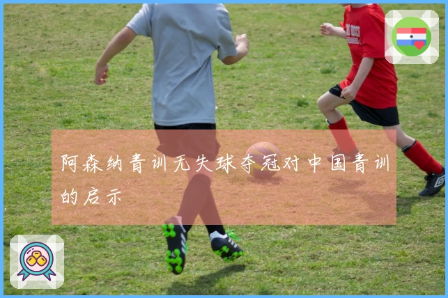 阿森纳青训无失球夺冠对中国青训的启示